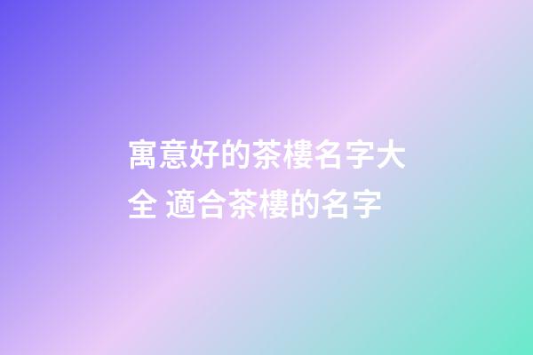 寓意好的茶樓名字大全 適合茶樓的名字-第1張-公司起名-玄機(jī)派
